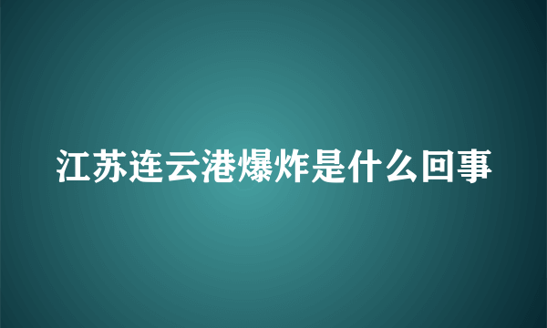 江苏连云港爆炸是什么回事