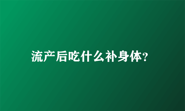 流产后吃什么补身体？