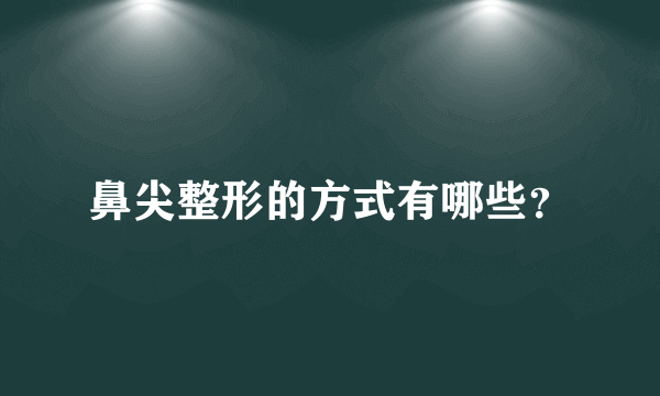 鼻尖整形的方式有哪些？