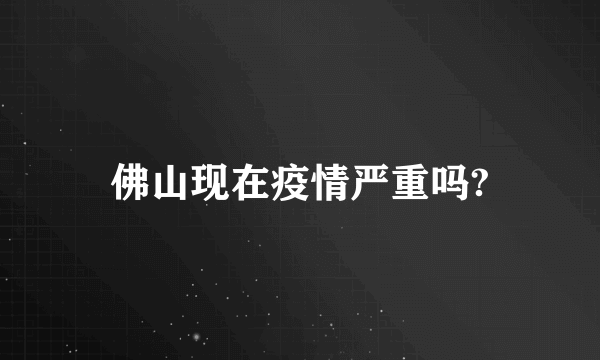 佛山现在疫情严重吗?