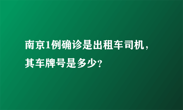 南京1例确诊是出租车司机，其车牌号是多少？