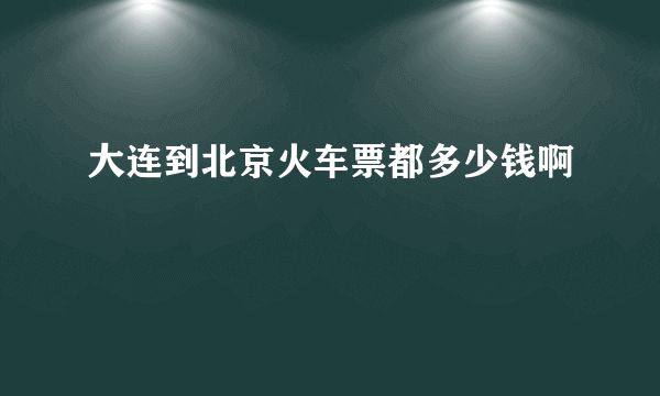 大连到北京火车票都多少钱啊