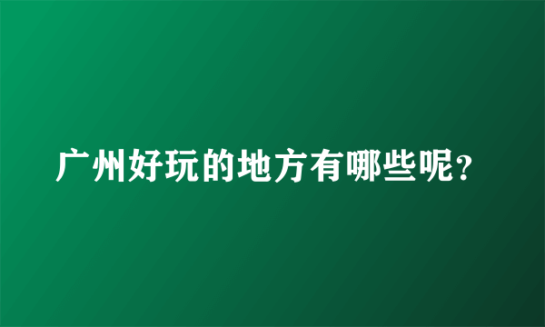广州好玩的地方有哪些呢？