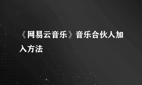 《网易云音乐》音乐合伙人加入方法