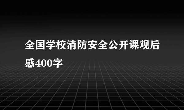 全国学校消防安全公开课观后感400字