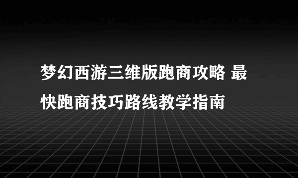梦幻西游三维版跑商攻略 最快跑商技巧路线教学指南