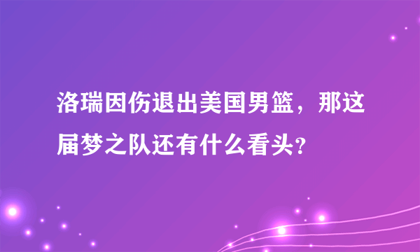 洛瑞因伤退出美国男篮，那这届梦之队还有什么看头？