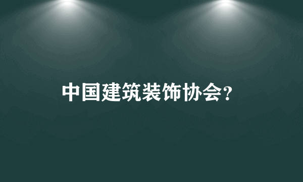 中国建筑装饰协会？