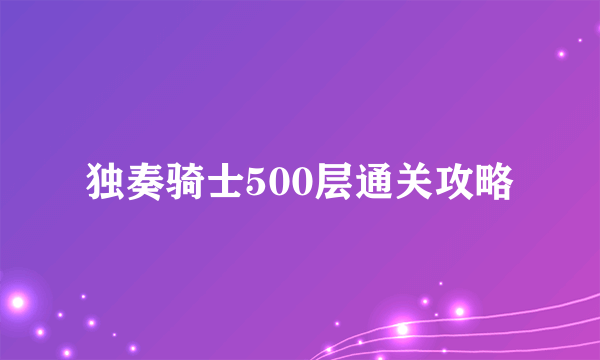 独奏骑士500层通关攻略
