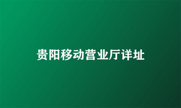 贵阳移动营业厅详址
