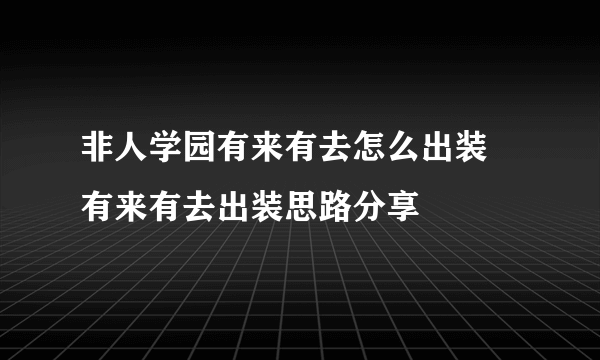 非人学园有来有去怎么出装 有来有去出装思路分享