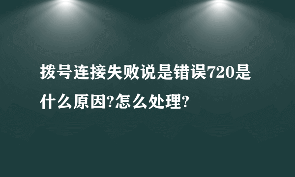 拨号连接失败说是错误720是什么原因?怎么处理?