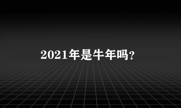 2021年是牛年吗？