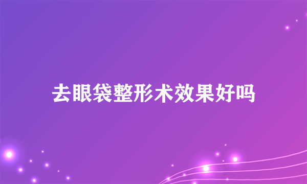 去眼袋整形术效果好吗