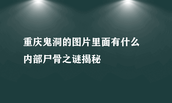 重庆鬼洞的图片里面有什么 内部尸骨之谜揭秘