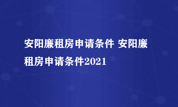 安阳廉租房申请条件 安阳廉租房申请条件2021