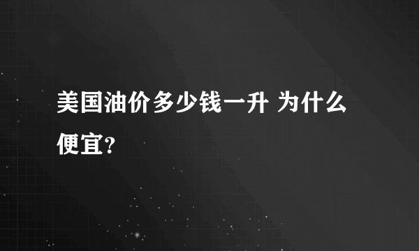美国油价多少钱一升 为什么便宜？