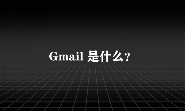 Gmail 是什么？