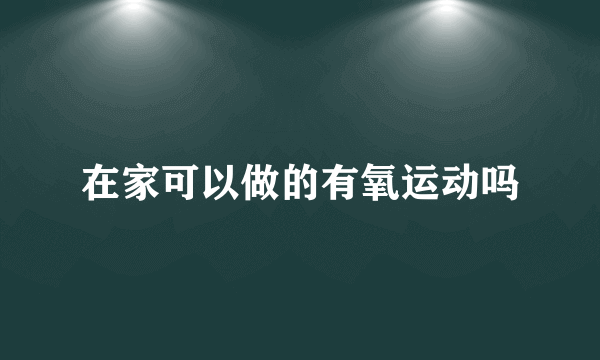 在家可以做的有氧运动吗