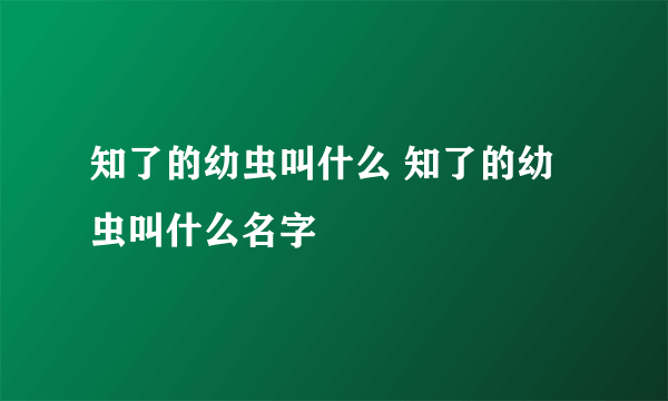 知了的幼虫叫什么 知了的幼虫叫什么名字