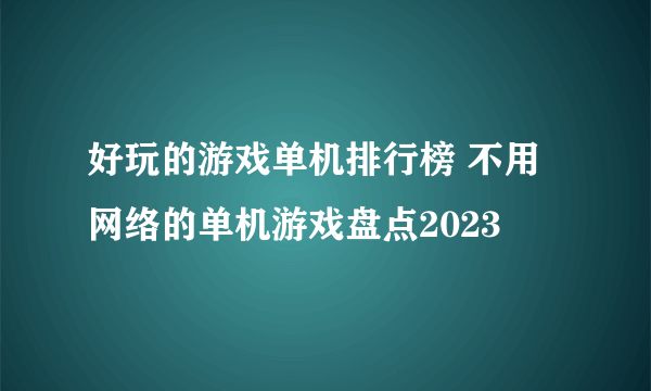 好玩的游戏单机排行榜 不用网络的单机游戏盘点2023