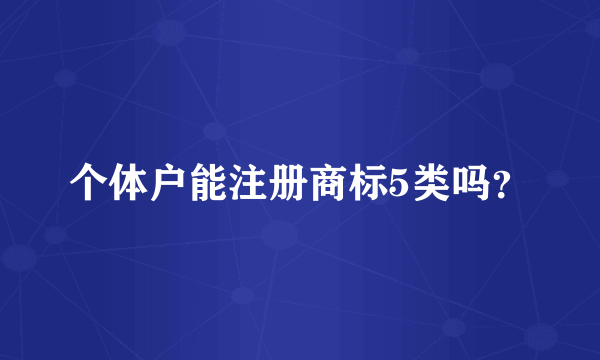 个体户能注册商标5类吗？