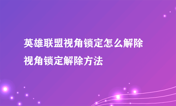 英雄联盟视角锁定怎么解除 视角锁定解除方法