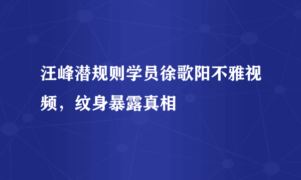 汪峰潜规则学员徐歌阳不雅视频，纹身暴露真相 