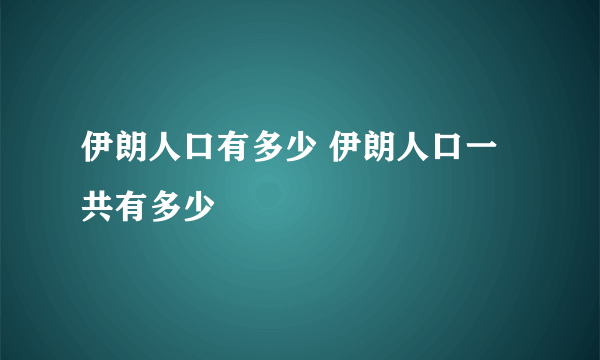 伊朗人口有多少 伊朗人口一共有多少