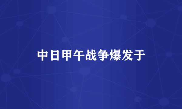 中日甲午战争爆发于