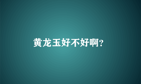 黄龙玉好不好啊？