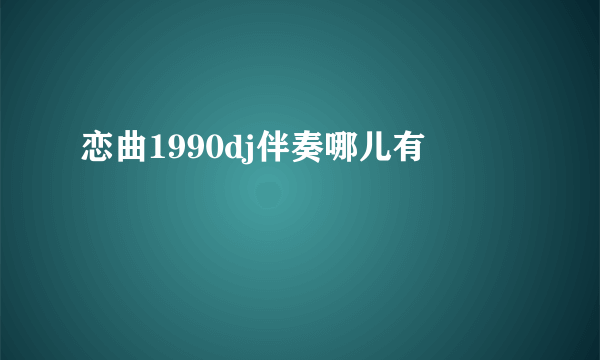 恋曲1990dj伴奏哪儿有