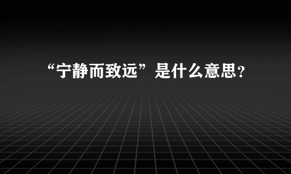 “宁静而致远”是什么意思？