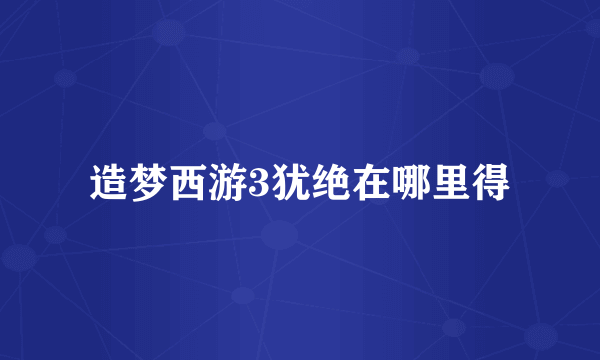 造梦西游3犹绝在哪里得
