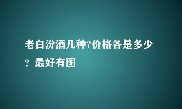 老白汾酒几种?价格各是多少？最好有图
