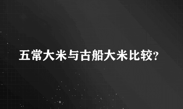 五常大米与古船大米比较？