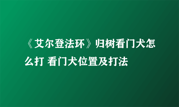 《艾尔登法环》归树看门犬怎么打 看门犬位置及打法