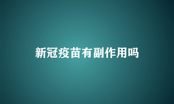 新冠疫苗有副作用吗