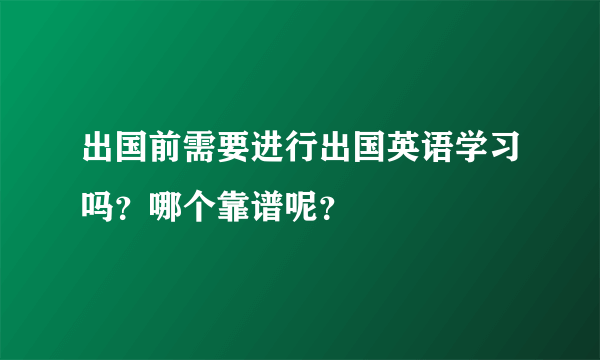 出国前需要进行出国英语学习吗？哪个靠谱呢？