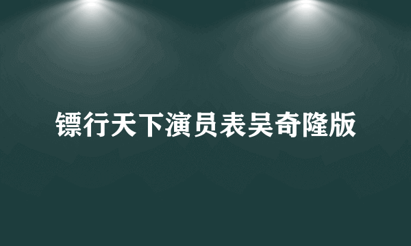 镖行天下演员表吴奇隆版