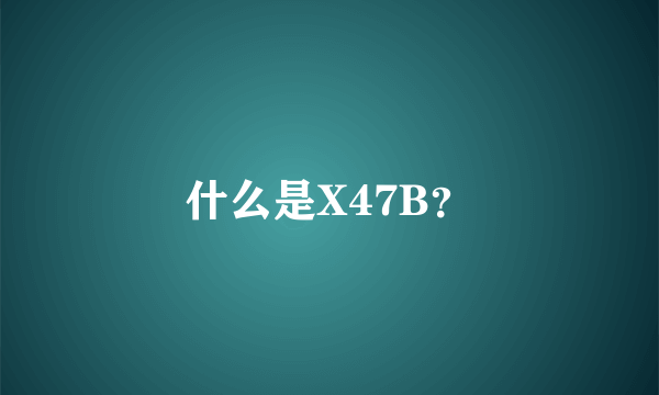 什么是X47B？