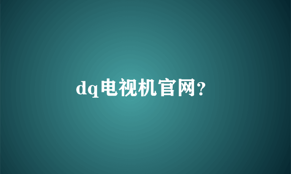 dq电视机官网？