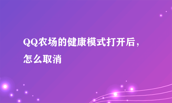 QQ农场的健康模式打开后，怎么取消
