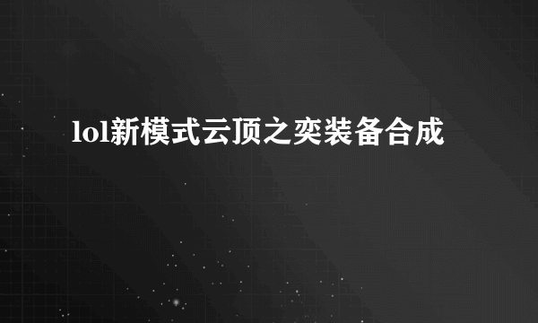 lol新模式云顶之奕装备合成