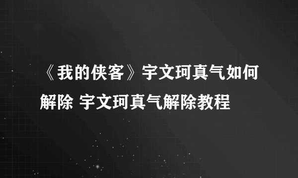 《我的侠客》宇文珂真气如何解除 宇文珂真气解除教程