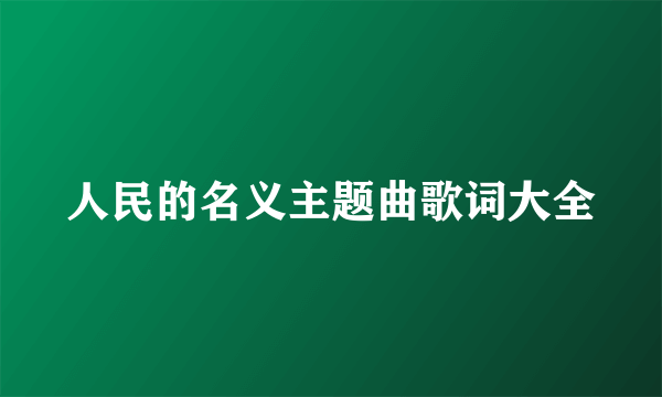 人民的名义主题曲歌词大全