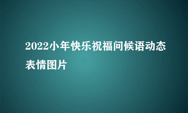 2022小年快乐祝福问候语动态表情图片