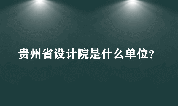 贵州省设计院是什么单位？