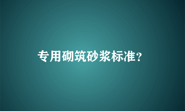 专用砌筑砂浆标准？