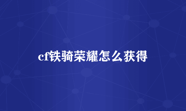 cf铁骑荣耀怎么获得